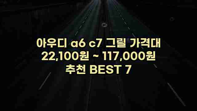 아우디 a6 c7 그릴 가격대 22,100원 ~ 117,000원 추천 BEST 7