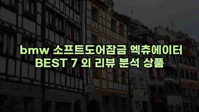  bmw 소프트도어잠금 엑츄에이터 BEST 7 외 리뷰 분석 상품