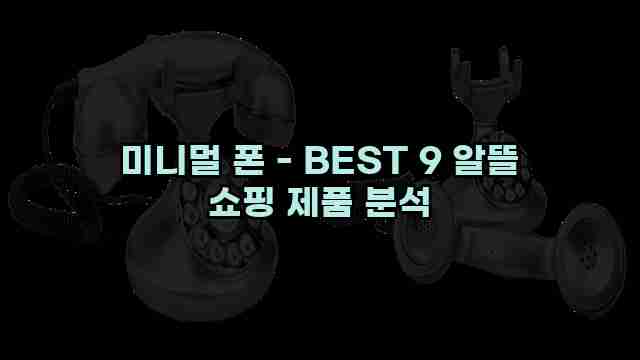 미니멀 폰 - BEST 9 알뜰 쇼핑 제품 분석