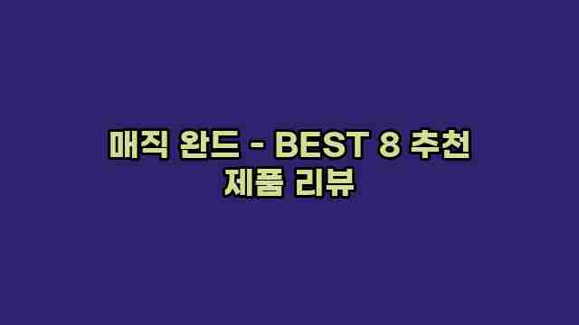 매직 완드 - BEST 8 추천 제품 리뷰