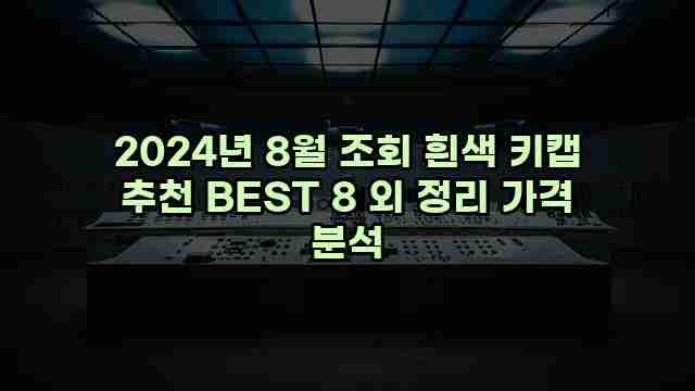 2024년 8월 조회 흰색 키캡 추천 BEST 8 외 정리 가격 분석