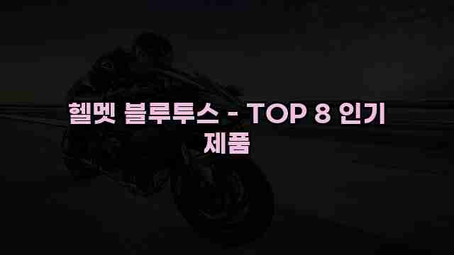 헬멧 블루투스 - TOP 8 인기 제품 