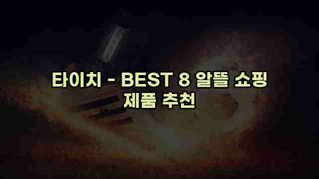 타이치 - BEST 8 알뜰 쇼핑 제품 추천