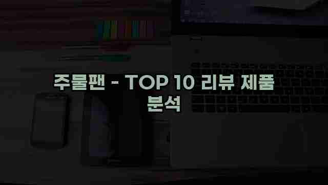 주물팬 - TOP 10 리뷰 제품 분석