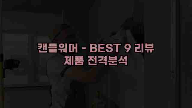 캔들워머 - BEST 9 리뷰 제품 전격분석