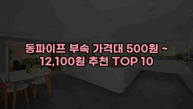 동파이프 부속 가격대 500원 ~ 12,100원 추천 TOP 10