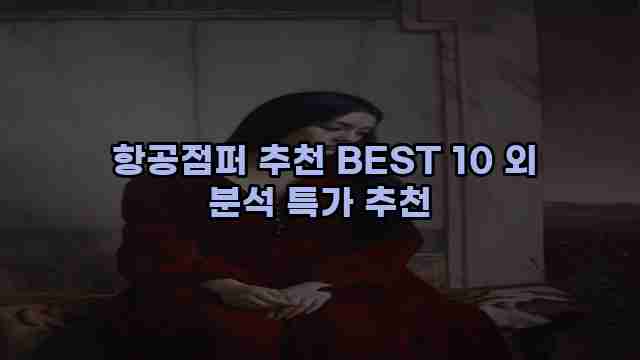  항공점퍼 추천 BEST 10 외 분석 특가 추천