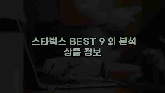  스타벅스 BEST 9 외 분석 상품 정보