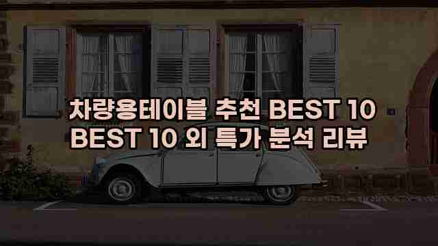  차량용테이블 추천 BEST 10 BEST 10 외 특가 분석 리뷰