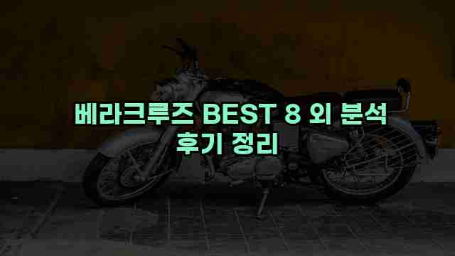  베라크루즈 BEST 8 외 분석 후기 정리