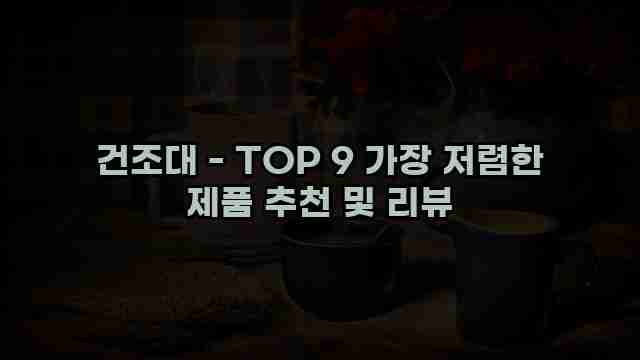 건조대 - TOP 9 가장 저렴한 제품 추천 및 리뷰