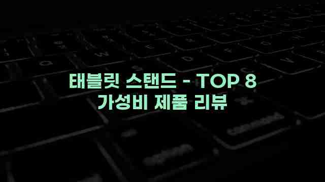 태블릿 스탠드 - TOP 8 가성비 제품 리뷰