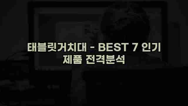 태블릿거치대 - BEST 7 인기 제품 전격분석