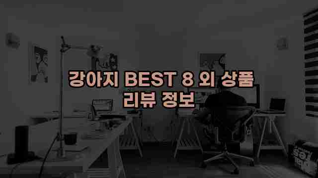  강아지 BEST 8 외 상품 리뷰 정보