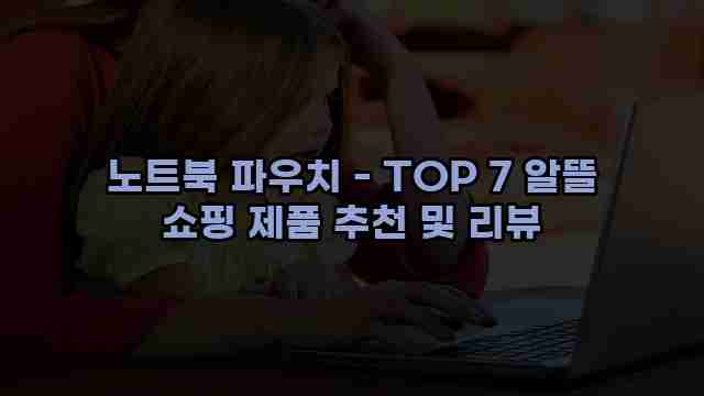 노트북 파우치 - TOP 7 알뜰 쇼핑 제품 추천 및 리뷰