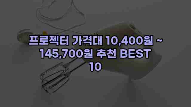 프로젝터 가격대 10,400원 ~ 145,700원 추천 BEST 10