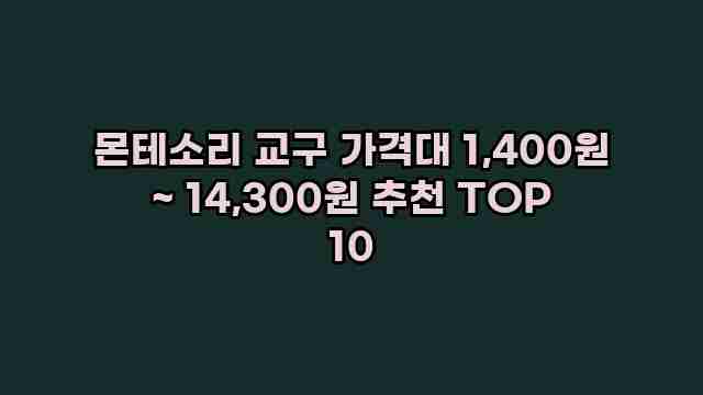 몬테소리 교구 가격대 1,400원 ~ 14,300원 추천 TOP 10