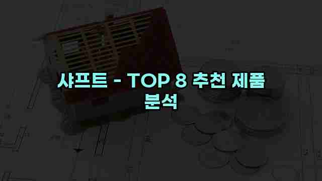 샤프트 - TOP 8 추천 제품 분석