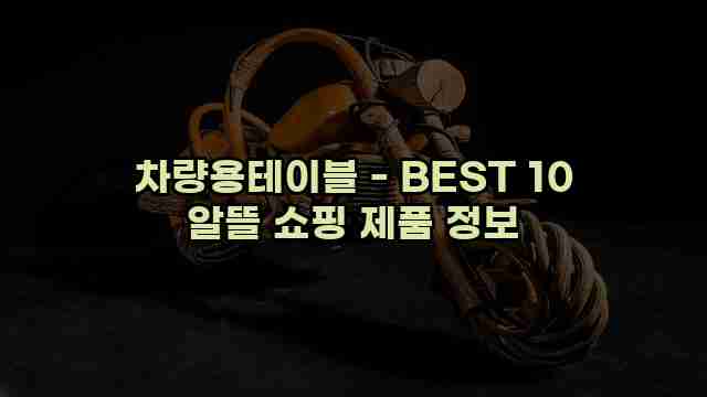 차량용테이블 - BEST 10 알뜰 쇼핑 제품 정보