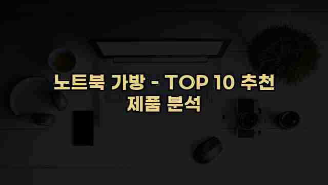 노트북 가방 - TOP 10 추천 제품 분석