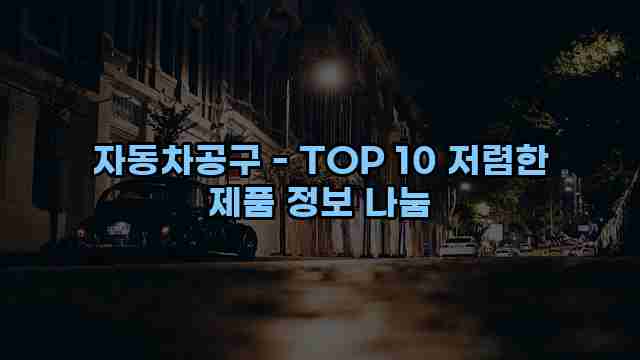 자동차공구 - TOP 10 저렴한 제품 정보 나눔