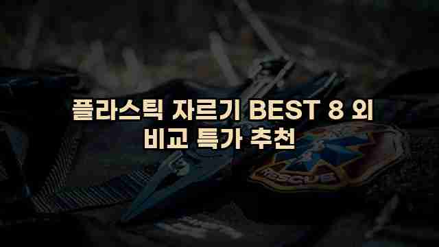  플라스틱 자르기 BEST 8 외 비교 특가 추천