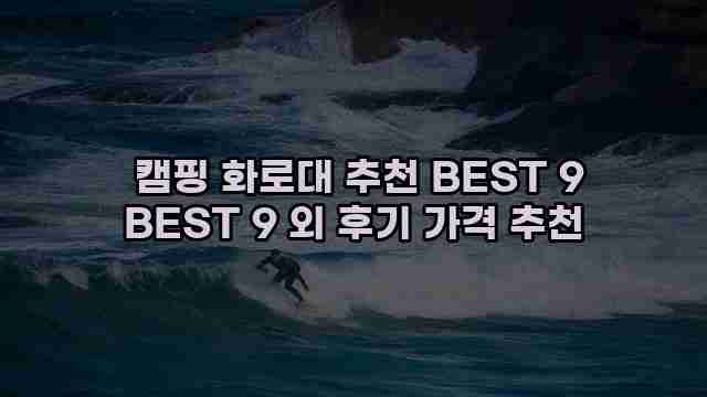  캠핑 화로대 추천 BEST 9 BEST 9 외 후기 가격 추천