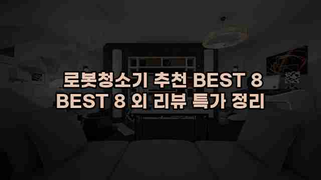  로봇청소기 추천 BEST 8 BEST 8 외 리뷰 특가 정리