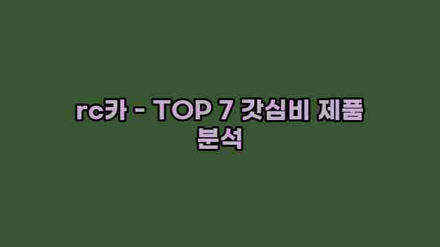 rc카 - TOP 7 갓심비 제품 분석