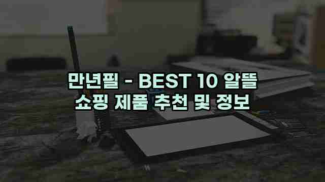 만년필 - BEST 10 알뜰 쇼핑 제품 추천 및 정보