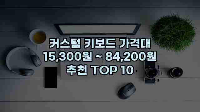 커스텀 키보드 가격대 15,300원 ~ 84,200원 추천 TOP 10