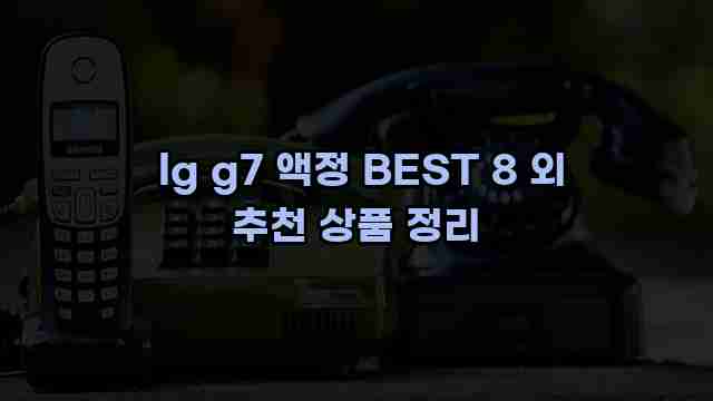  lg g7 액정 BEST 8 외 추천 상품 정리