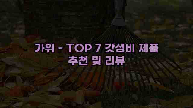 가위 - TOP 7 갓성비 제품 추천 및 리뷰