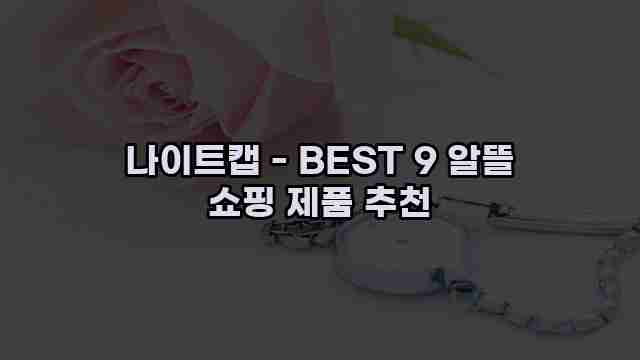 나이트캡 - BEST 9 알뜰 쇼핑 제품 추천