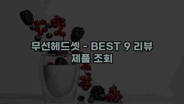 무선헤드셋 - BEST 9 리뷰 제품 조회