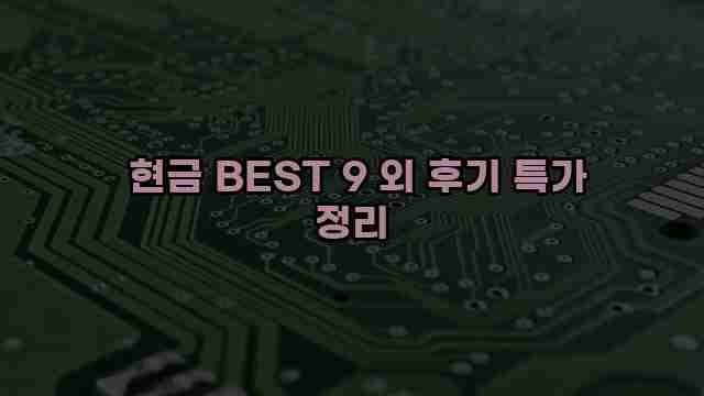  현금 BEST 9 외 후기 특가 정리