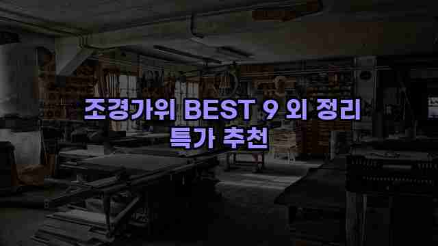  조경가위 BEST 9 외 정리 특가 추천