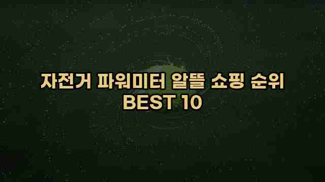 자전거 파워미터 알뜰 쇼핑 순위 BEST 10