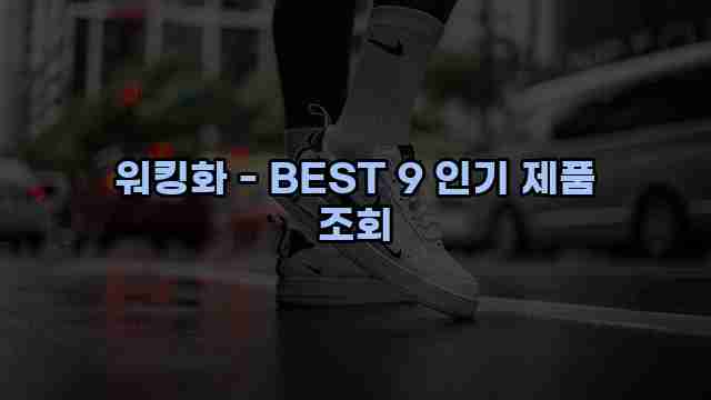 워킹화 - BEST 9 인기 제품 조회