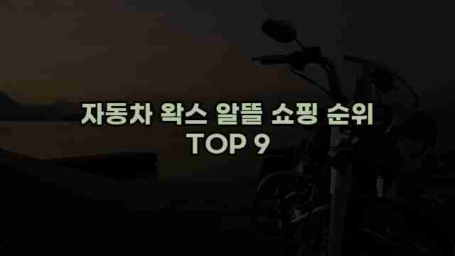 자동차 왁스 알뜰 쇼핑 순위 TOP 9