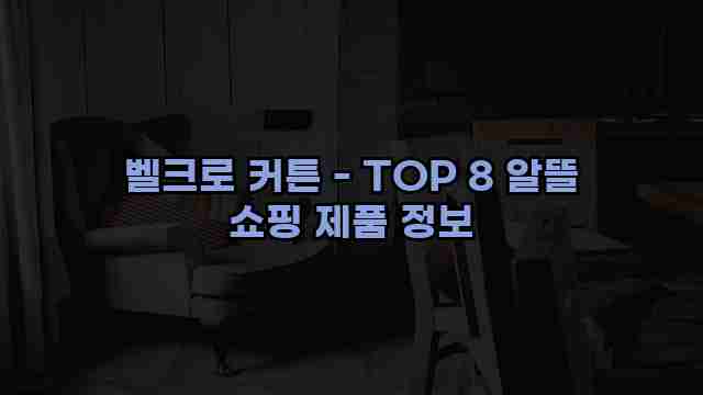 벨크로 커튼 - TOP 8 알뜰 쇼핑 제품 정보