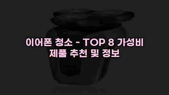 이어폰 청소 - TOP 8 가성비 제품 추천 및 정보