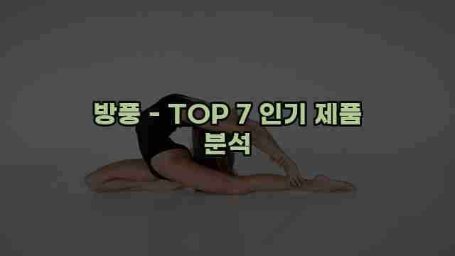 방풍 - TOP 7 인기 제품 분석