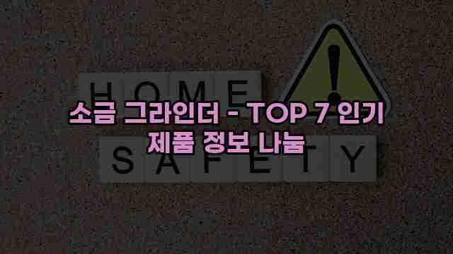 소금 그라인더 - TOP 7 인기 제품 정보 나눔