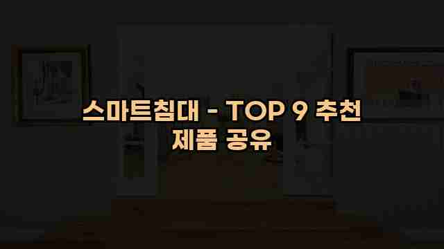 스마트침대 - TOP 9 추천 제품 공유