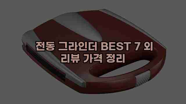  전동 그라인더 BEST 7 외 리뷰 가격 정리