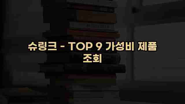 슈링크 - TOP 9 가성비 제품 조회