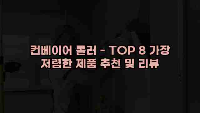 컨베이어 롤러 - TOP 8 가장 저렴한 제품 추천 및 리뷰