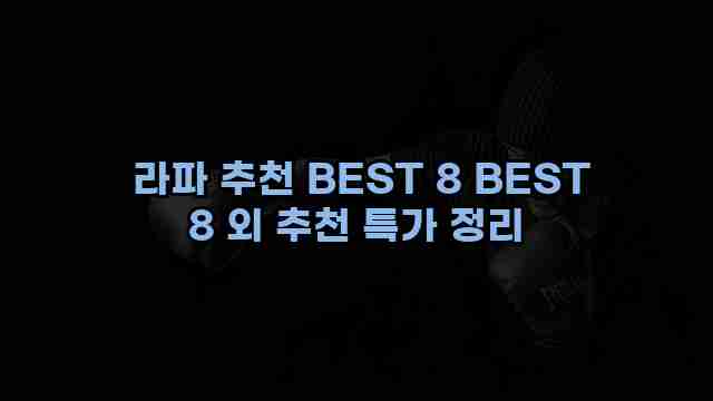  라파 추천 BEST 8 BEST 8 외 추천 특가 정리