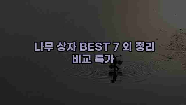  나무 상자 BEST 7 외 정리 비교 특가